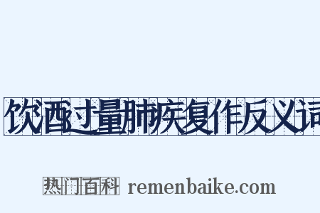 饮酒过量肺疾复作反义词是什么意思的图片